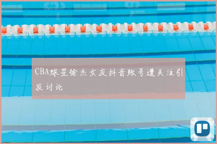CBA球星徐杰女友抖音账号遭关注引发讨论
