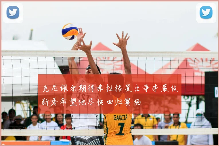 克尼佩尔期待弗拉格复出争夺最佳新秀希望他尽快回归赛场