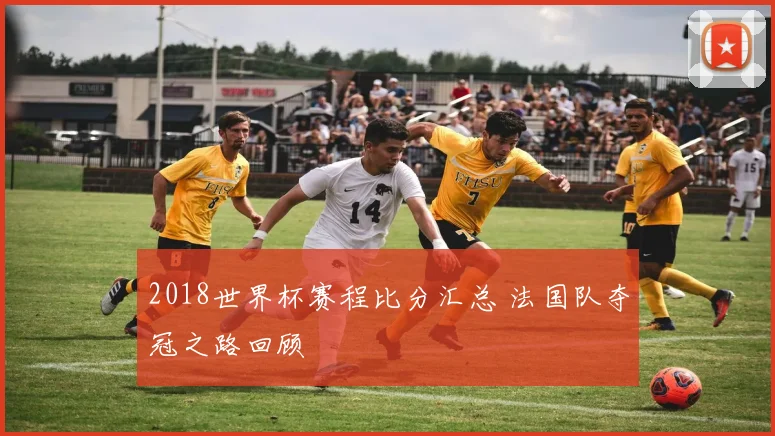 2018世界杯赛程比分汇总 法国队夺冠之路回顾