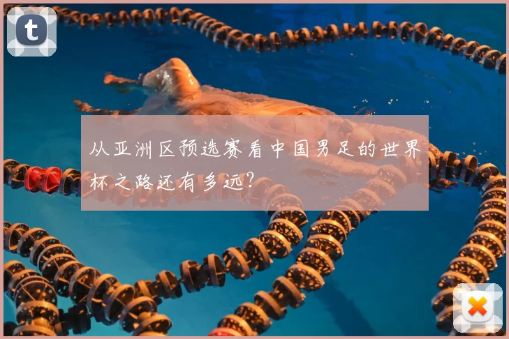 从亚洲区预选赛看中国男足的世界杯之路还有多远？