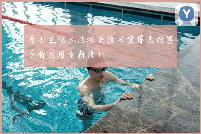 勇士主场木地板更换方案曝光新赛季将启用全新设计