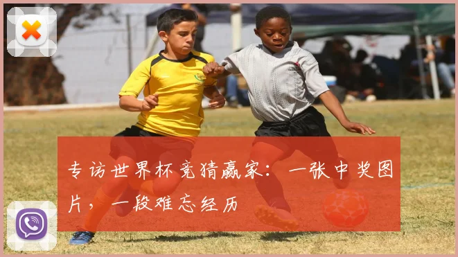 专访世界杯竞猜赢家：一张中奖图片，一段难忘经历
