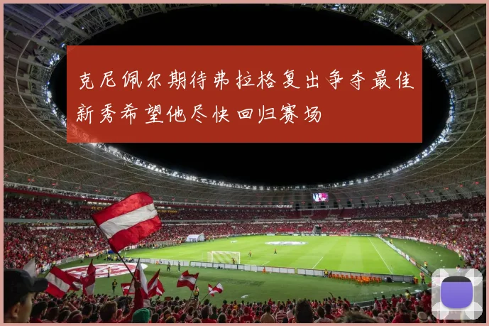 克尼佩尔期待弗拉格复出争夺最佳新秀希望他尽快回归赛场