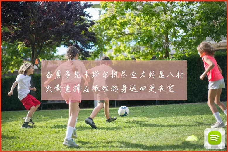 奋勇争先卡斯尔拼尽全力封盖八村失衡重摔后艰难起身返回更衣室