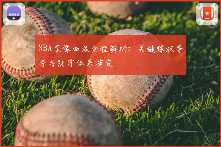 NBA录像回放全程解析：关键球权争夺与防守体系演变