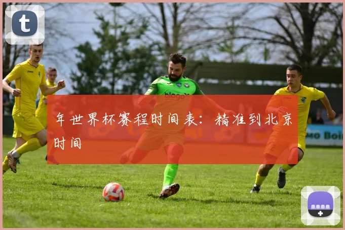 年世界杯赛程时间表：精准到北京时间