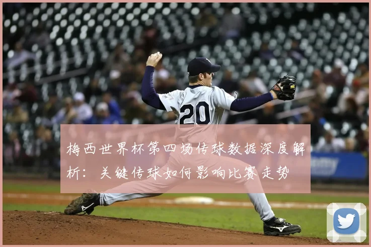 梅西世界杯第四场传球数据深度解析：关键传球如何影响比赛走势