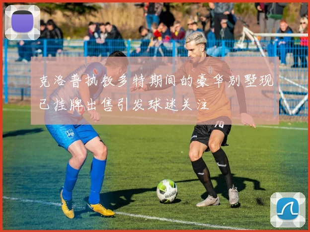 克洛普执教多特期间的豪华别墅现已挂牌出售引发球迷关注