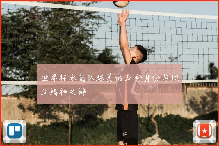 世界杯冰岛队球员的业余身份与职业精神之辩