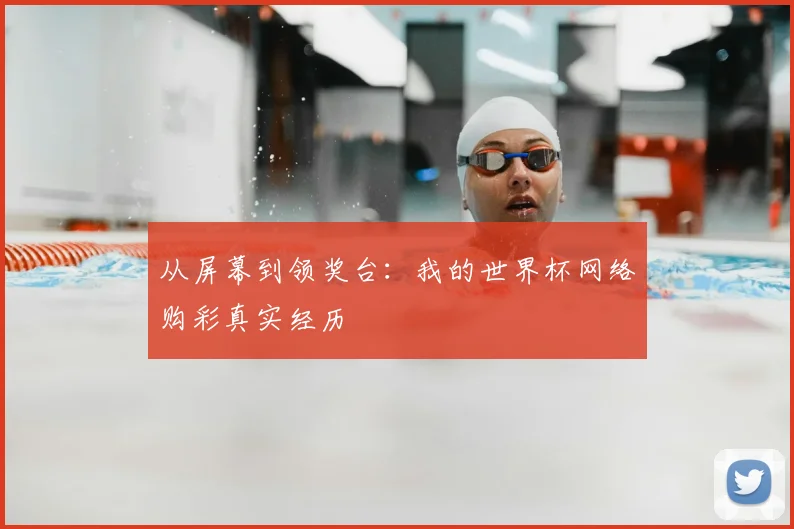 从屏幕到领奖台：我的世界杯网络购彩真实经历