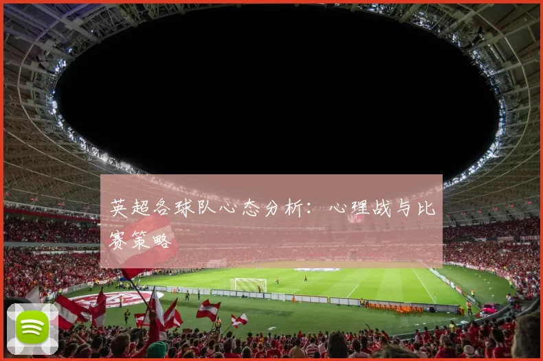 英超各球队心态分析：心理战与比赛策略
