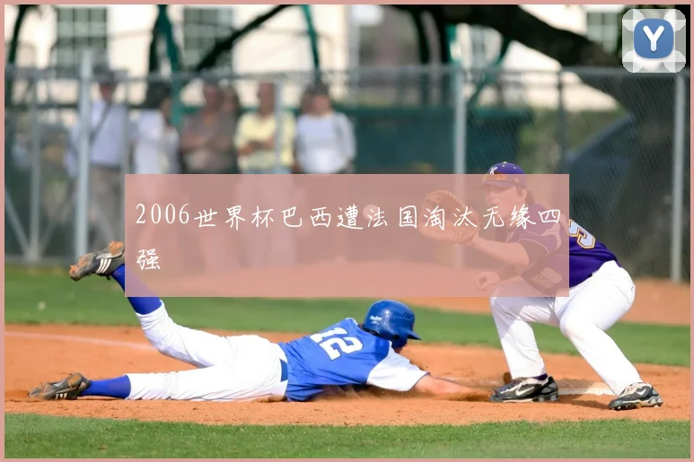 2006世界杯巴西遭法国淘汰无缘四强