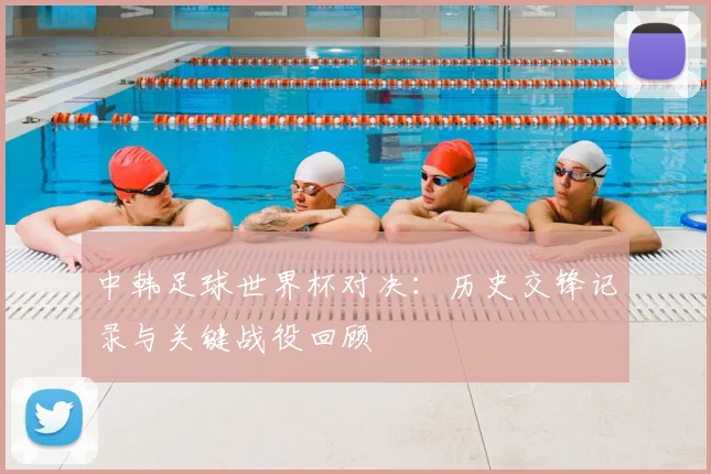 中韩足球世界杯对决：历史交锋记录与关键战役回顾