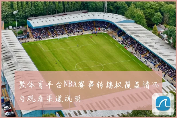 聚体育平台NBA赛事转播权覆盖情况与观看渠道说明