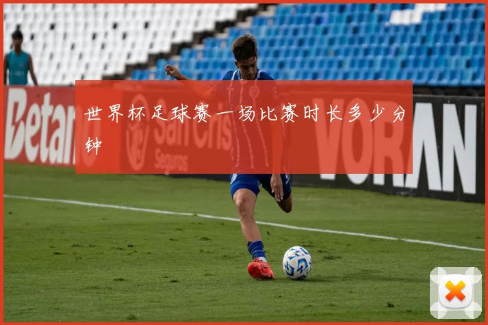 世界杯足球赛一场比赛时长多少分钟