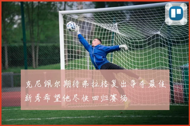 克尼佩尔期待弗拉格复出争夺最佳新秀希望他尽快回归赛场
