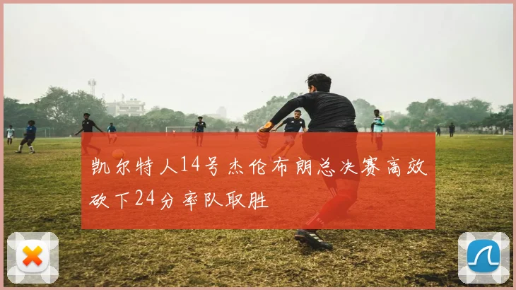 凯尔特人14号杰伦布朗总决赛高效砍下24分率队取胜