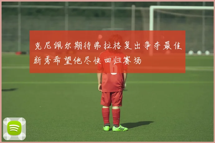 克尼佩尔期待弗拉格复出争夺最佳新秀希望他尽快回归赛场