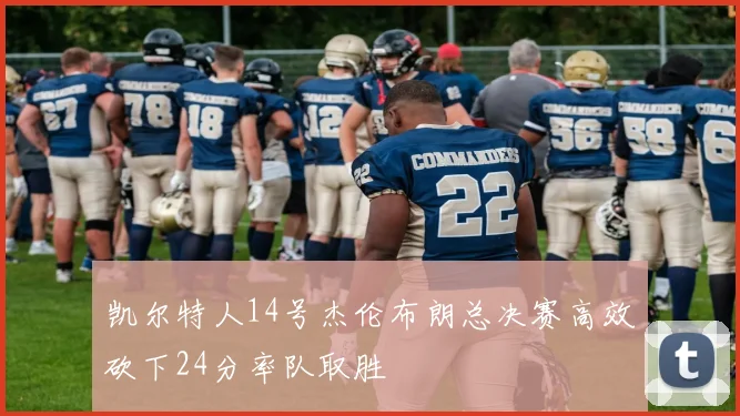 凯尔特人14号杰伦布朗总决赛高效砍下24分率队取胜