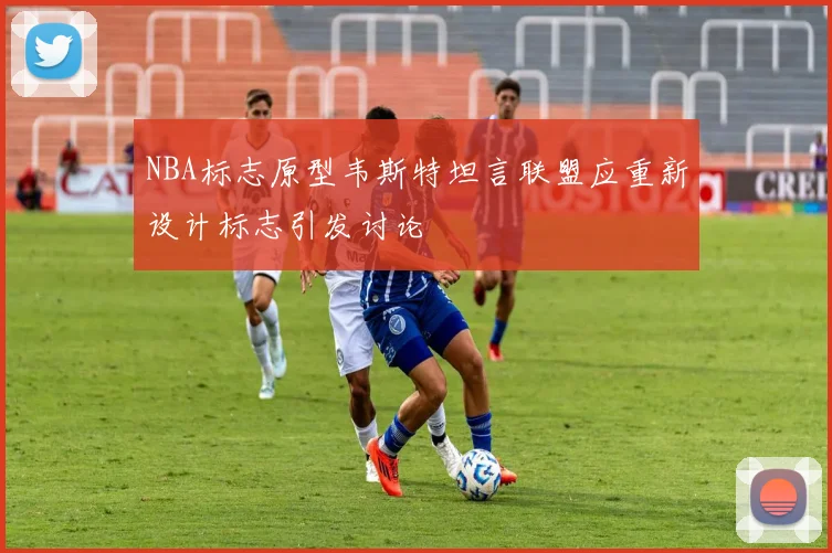 NBA标志原型韦斯特坦言联盟应重新设计标志引发讨论