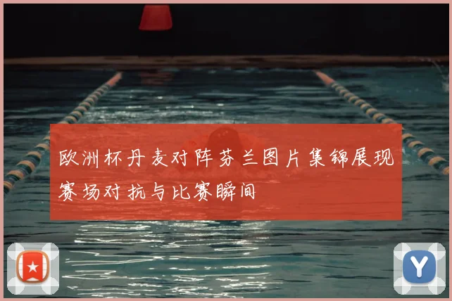 欧洲杯丹麦对阵芬兰图片集锦展现赛场对抗与比赛瞬间