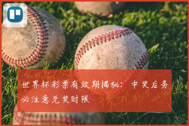 世界杯彩票有效期揭秘：中奖后务必注意兑奖时限